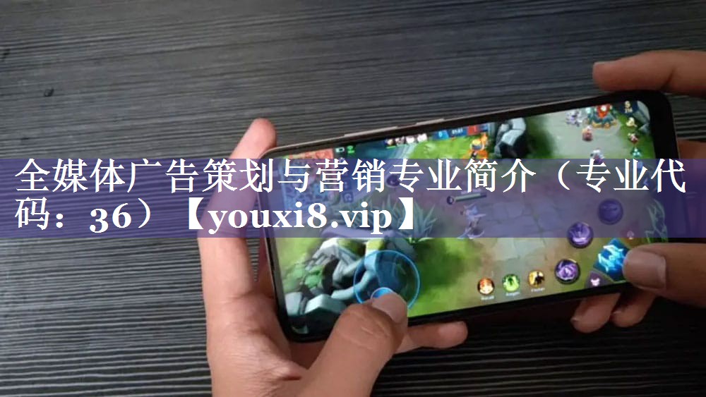 全媒体广告策划与营销专业简介（专业代码：36）