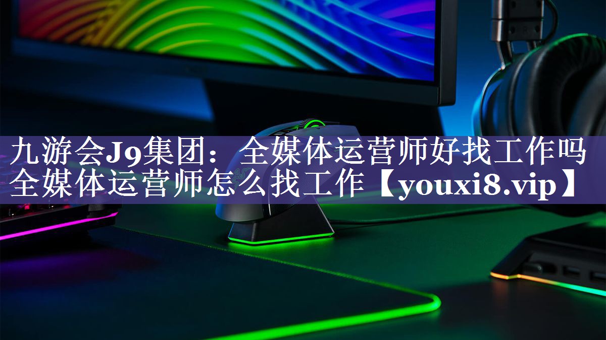 全媒体运营师好找工作吗 全媒体运营师怎么找工作