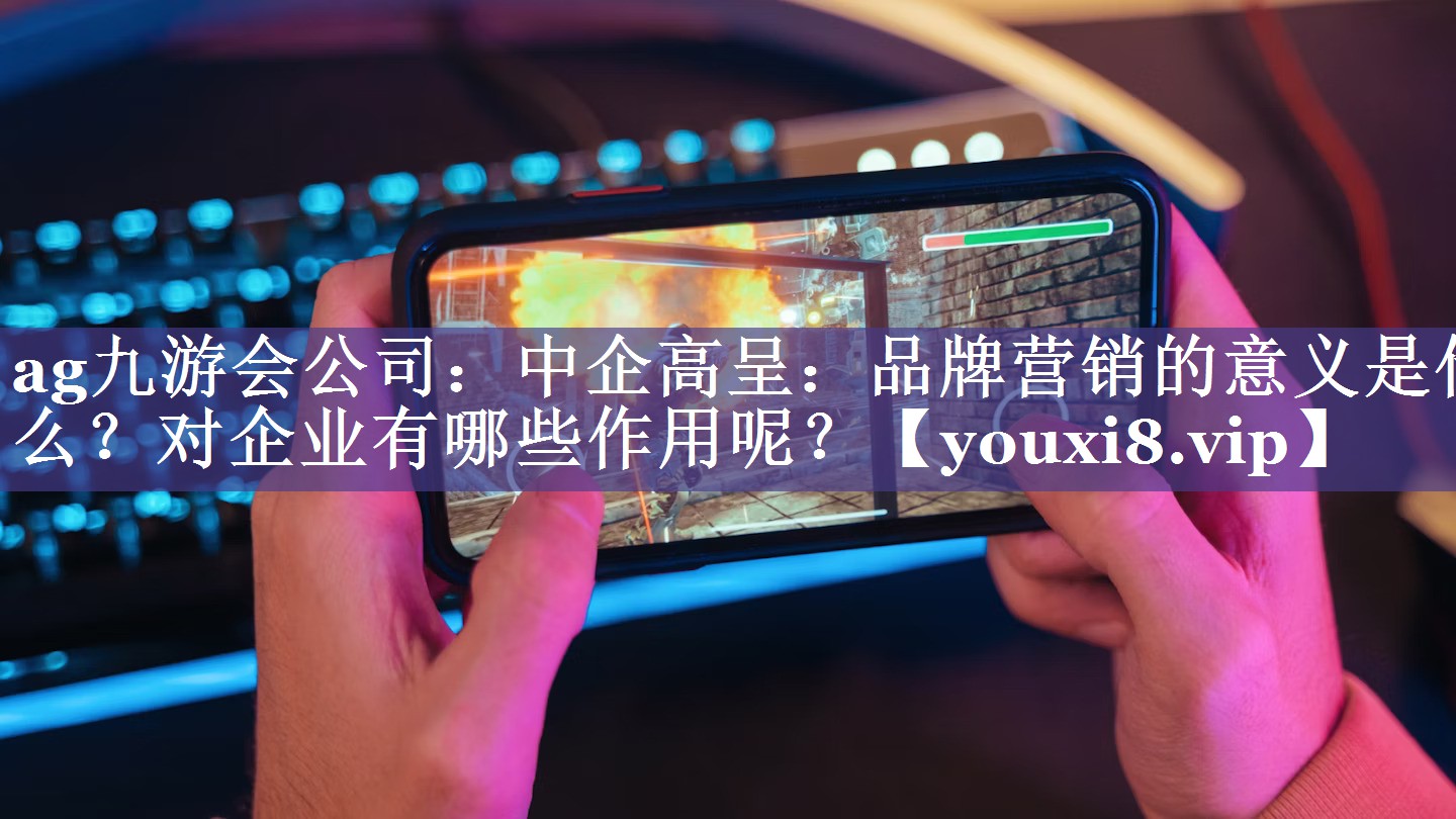 中企高呈：品牌营销的意义是什么？对企业有哪些作用呢？