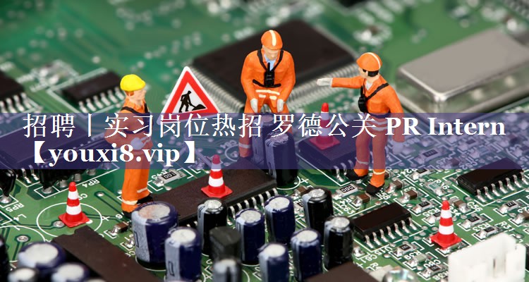 招聘丨实习岗位热招 罗德公关 PR Intern