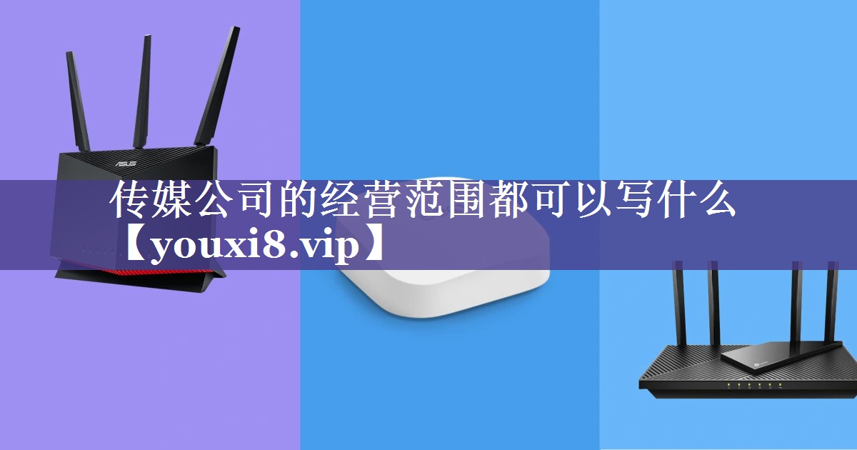 传媒公司的经营范围都可以写什么