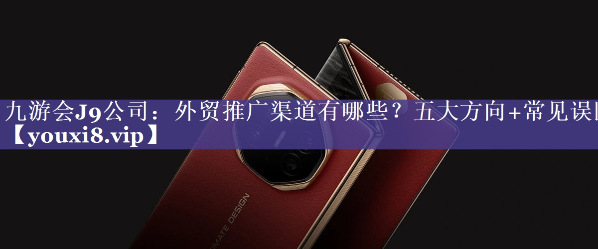 外贸推广渠道有哪些？五大方向+常见误区