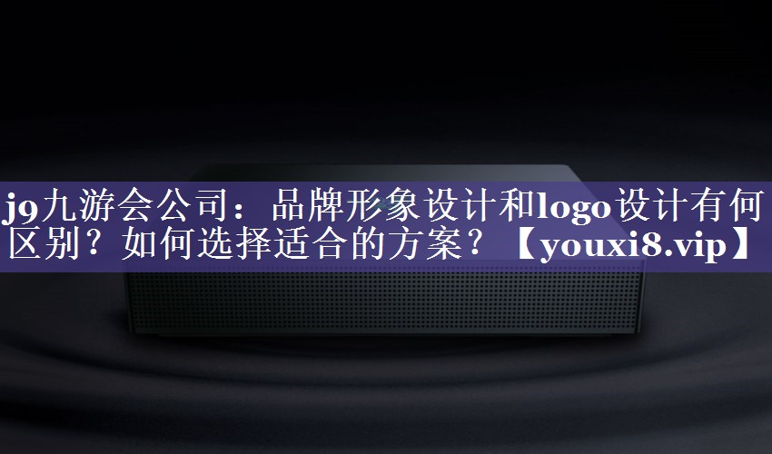 品牌形象设计和logo设计有何区别？如何选择适合的方案？