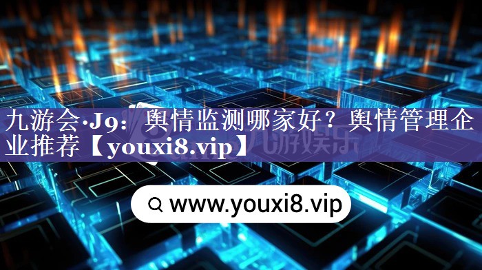 舆情监测哪家好？舆情管理企业推荐