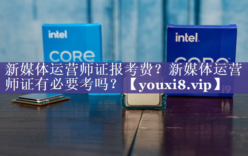 新媒体运营师证报考费？新媒体运营师证有必要考吗？