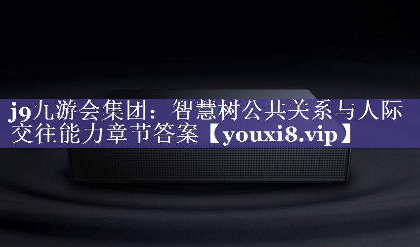 智慧树公共关系与人际交往能力章节答案