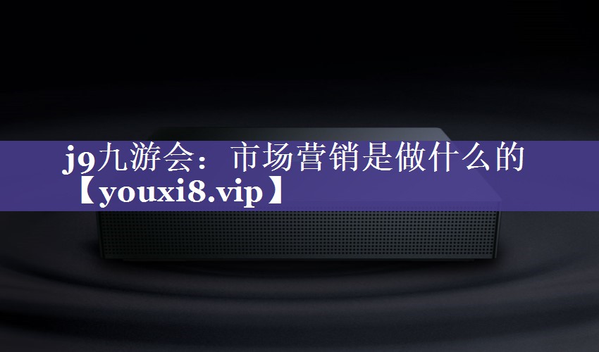 市场营销是做什么的
