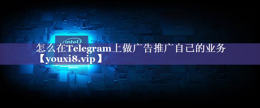 怎么在Telegram上做广告推广自己的业务
