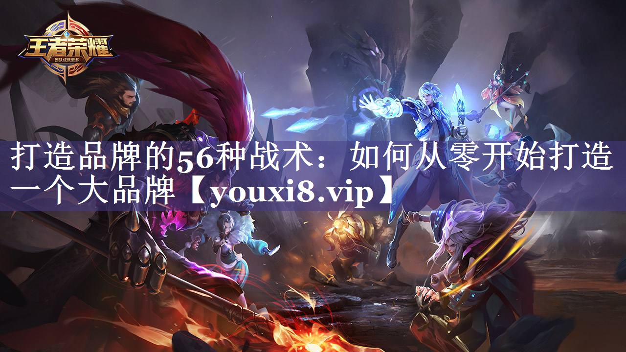 打造品牌的56种战术：如何从零开始打造一个大品牌