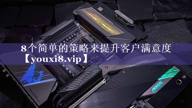 8个简单的策略来提升客户满意度