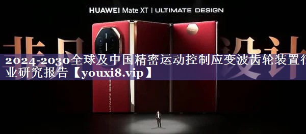 2024-2030全球及中国精密运动控制应变波齿轮装置行业研究报告