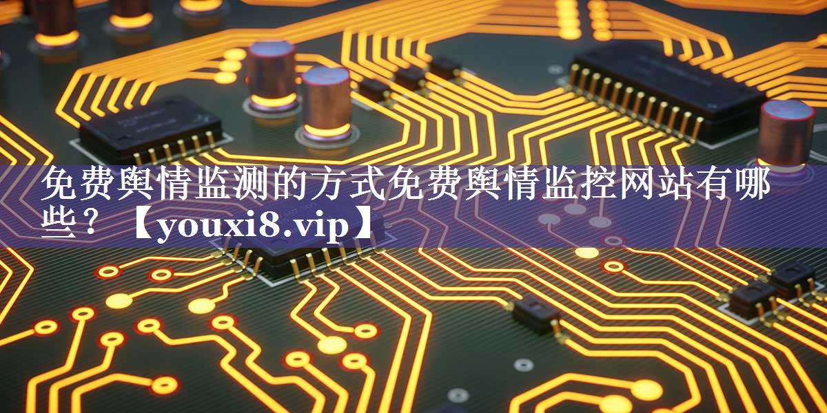 免费舆情监测的方式免费舆情监控网站有哪些？