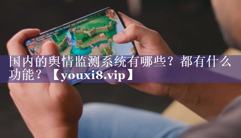 国内的舆情监测系统有哪些？都有什么功能？