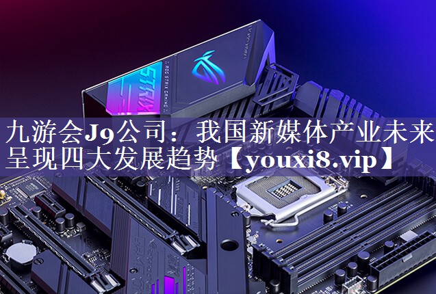 我国新媒体产业未来呈现四大发展趋势