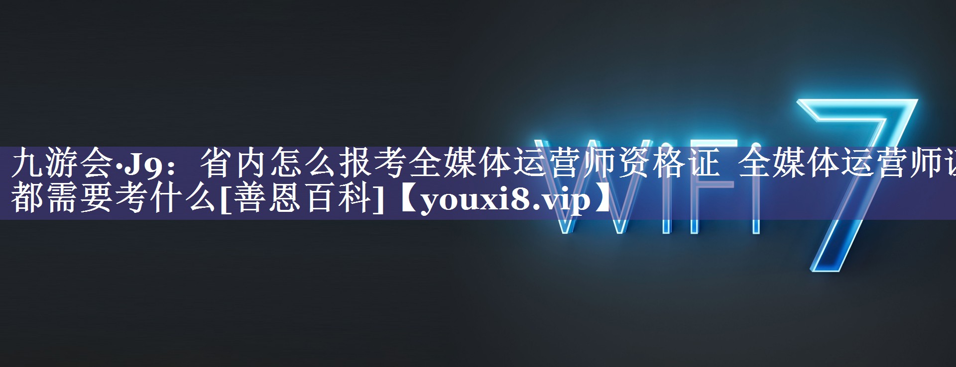 省内怎么报考全媒体运营师资格证  全媒体运营师证都需要考什么[善恩百科]