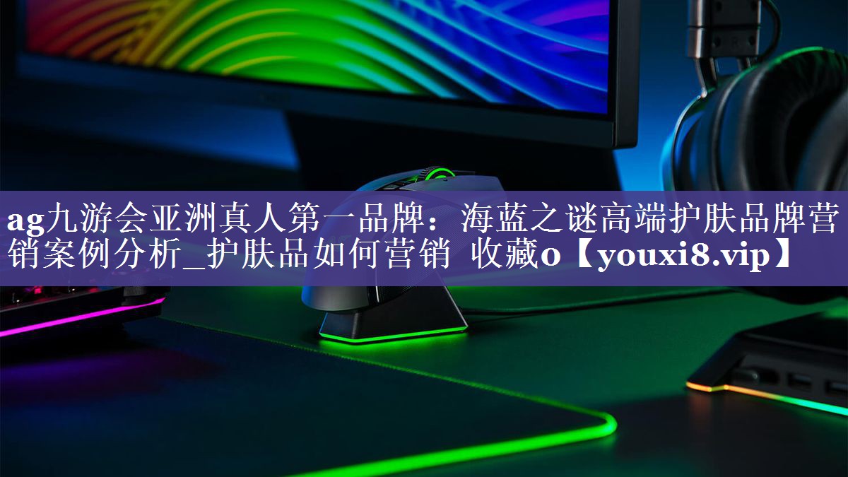 海蓝之谜高端护肤品牌营销案例分析_护肤品如何营销  收藏0