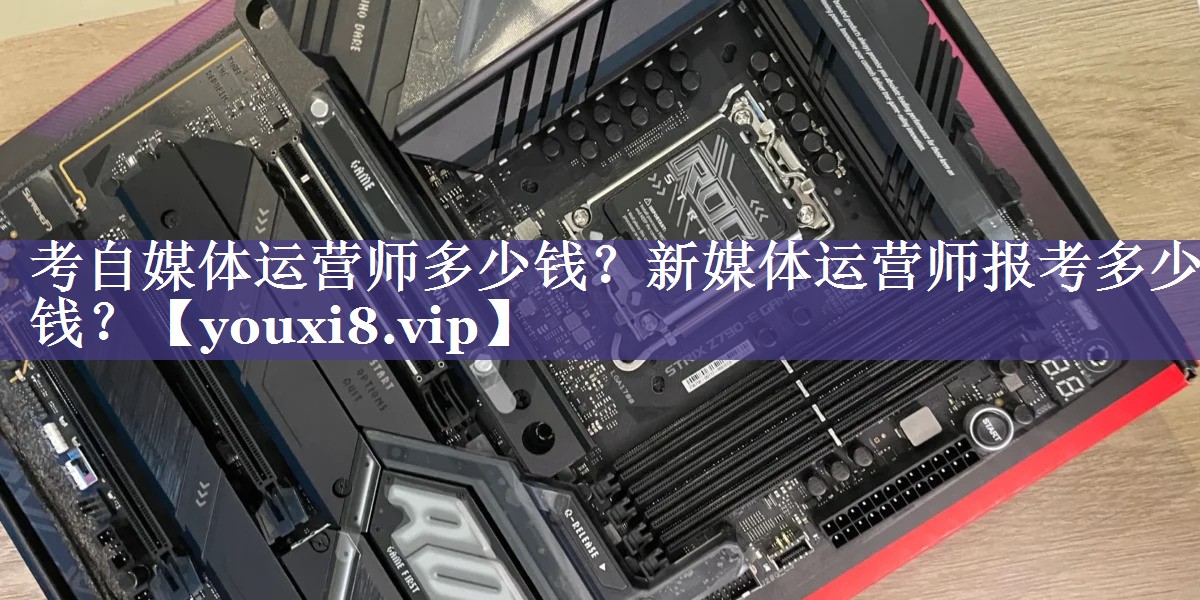 考自媒体运营师多少钱？新媒体运营师报考多少钱？