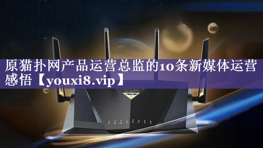 原猫扑网产品运营总监的10条新媒体运营感悟