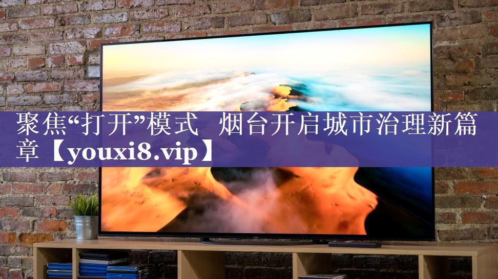 聚焦“打开”模式   烟台开启城市治理新篇章
